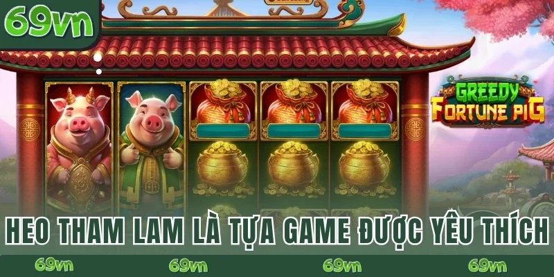 Heo Tham Lam 69VN là tựa game đang được yêu thích